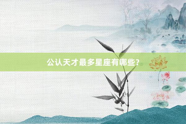 公认天才最多星座有哪些？