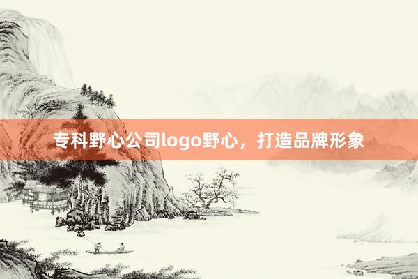 专科野心公司logo野心,打造品牌形象
