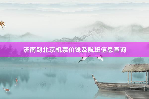 济南到北京机票价钱及航班信息查询