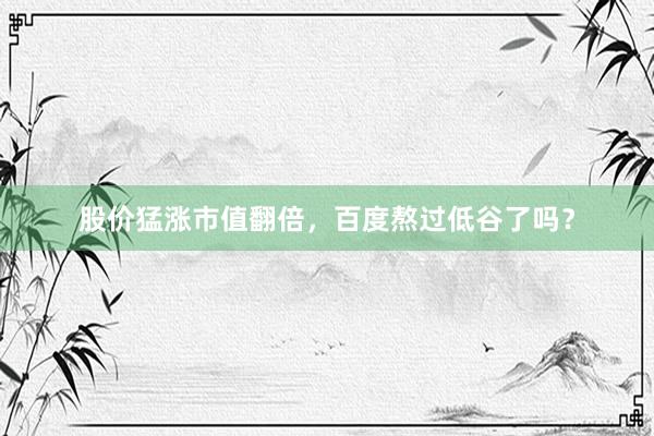 股价猛涨市值翻倍，百度熬过低谷了吗？