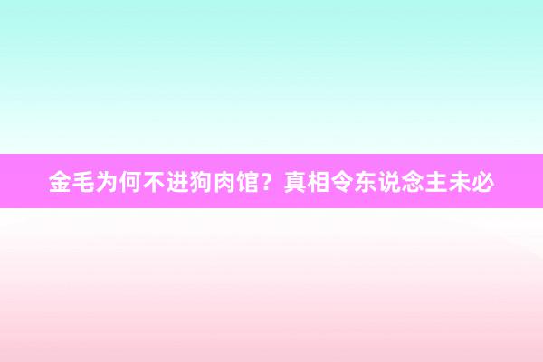 金毛为何不进狗肉馆？真相令东说念主未必