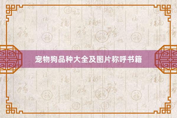 宠物狗品种大全及图片称呼书籍