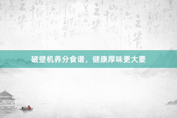 破壁机养分食谱，健康厚味更大要